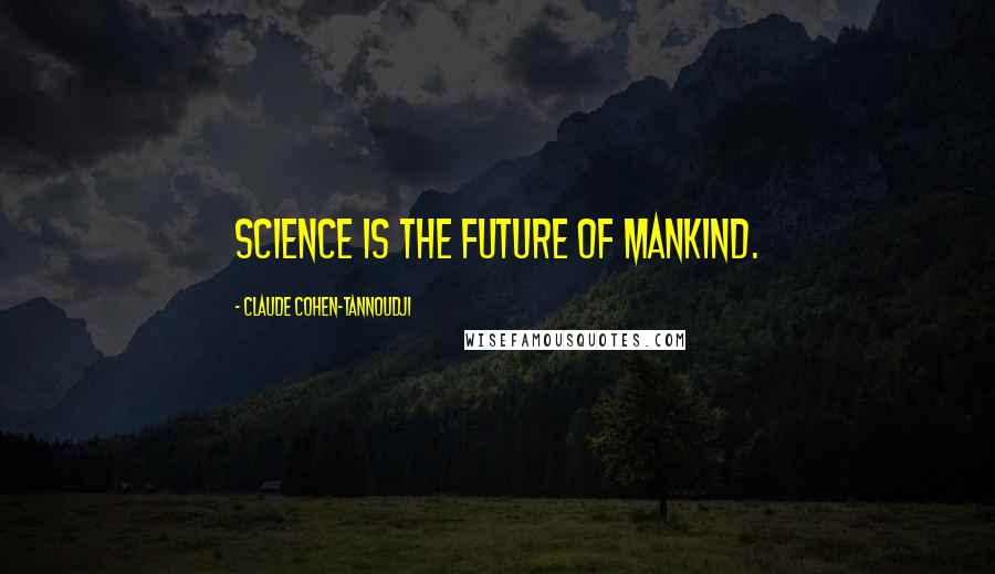 Claude Cohen-Tannoudji Quotes: Science is the future of mankind.