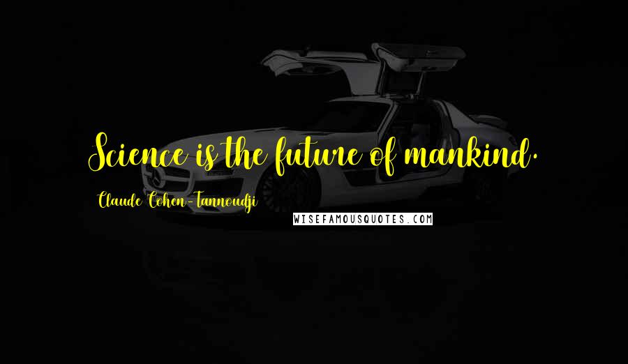Claude Cohen-Tannoudji Quotes: Science is the future of mankind.