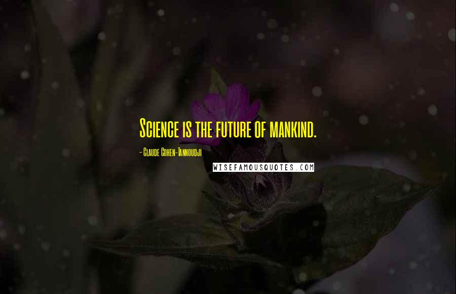 Claude Cohen-Tannoudji Quotes: Science is the future of mankind.