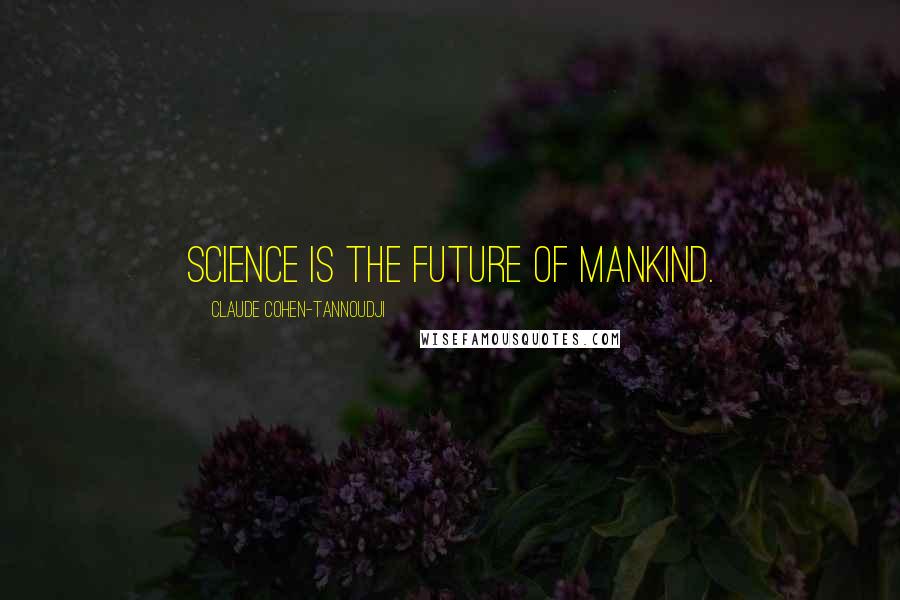 Claude Cohen-Tannoudji Quotes: Science is the future of mankind.