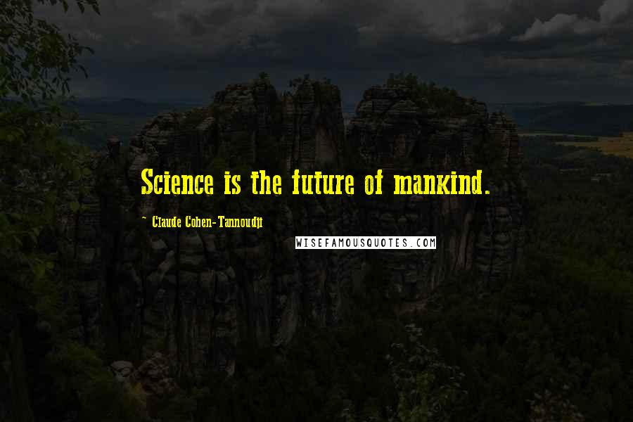 Claude Cohen-Tannoudji Quotes: Science is the future of mankind.