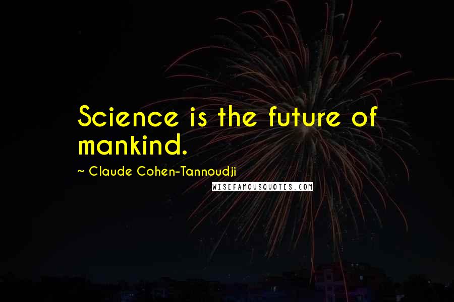 Claude Cohen-Tannoudji Quotes: Science is the future of mankind.