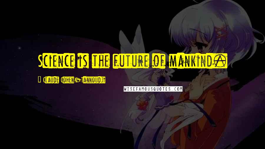 Claude Cohen-Tannoudji Quotes: Science is the future of mankind.