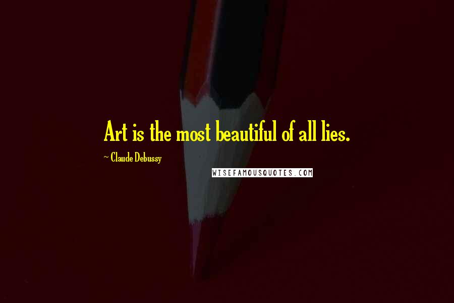 Claude Debussy Quotes: Art is the most beautiful of all lies.