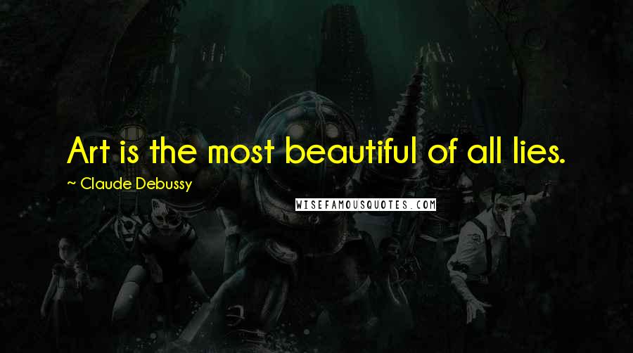 Claude Debussy Quotes: Art is the most beautiful of all lies.