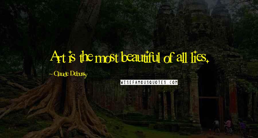 Claude Debussy Quotes: Art is the most beautiful of all lies.