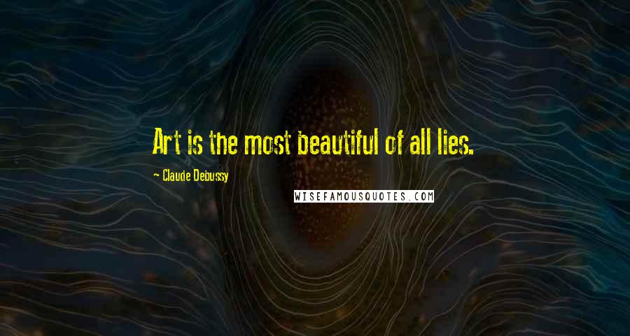 Claude Debussy Quotes: Art is the most beautiful of all lies.