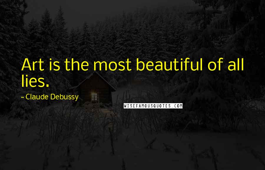 Claude Debussy Quotes: Art is the most beautiful of all lies.