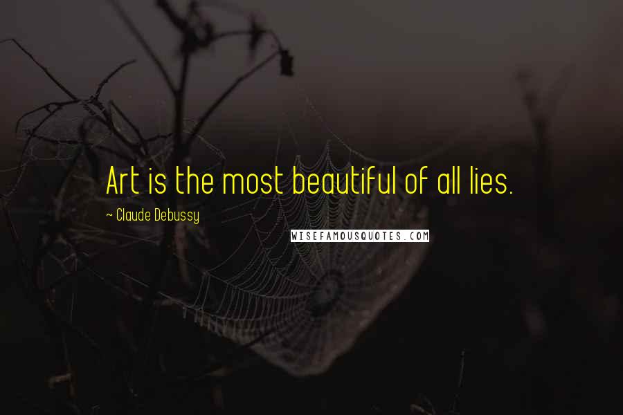 Claude Debussy Quotes: Art is the most beautiful of all lies.