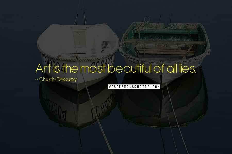 Claude Debussy Quotes: Art is the most beautiful of all lies.