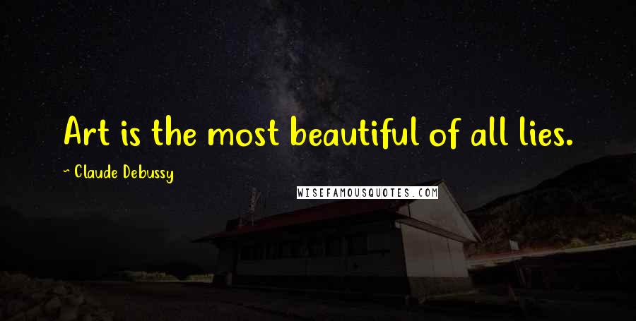 Claude Debussy Quotes: Art is the most beautiful of all lies.