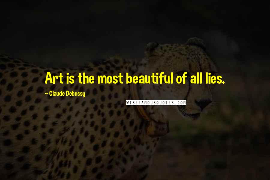 Claude Debussy Quotes: Art is the most beautiful of all lies.