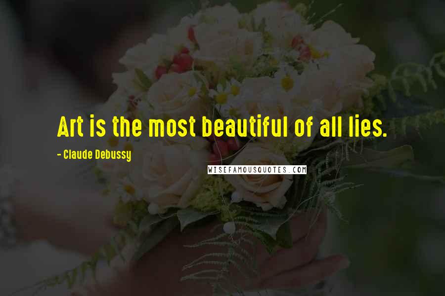 Claude Debussy Quotes: Art is the most beautiful of all lies.