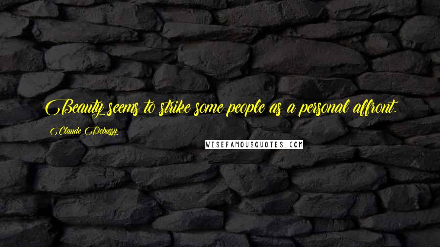 Claude Debussy Quotes: Beauty seems to strike some people as a personal affront.