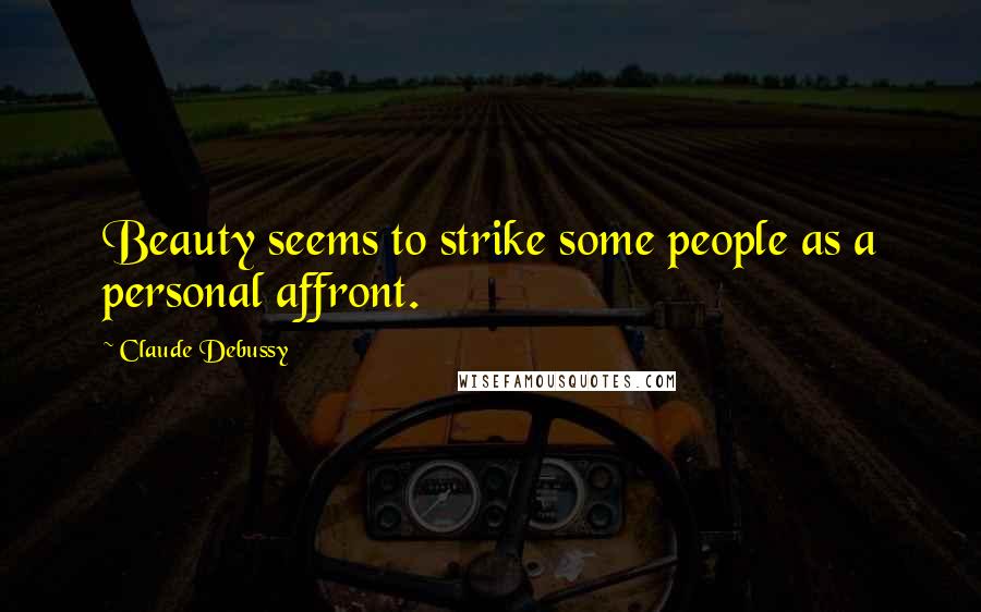 Claude Debussy Quotes: Beauty seems to strike some people as a personal affront.