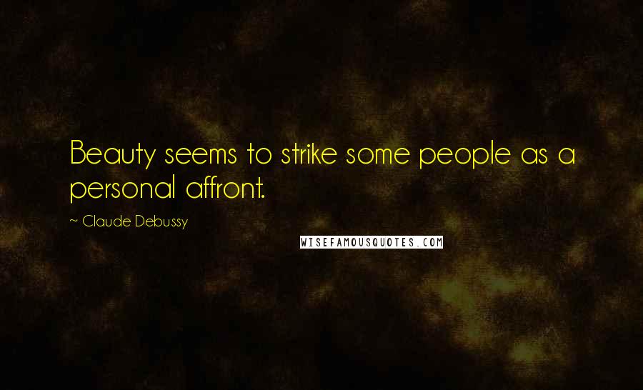 Claude Debussy Quotes: Beauty seems to strike some people as a personal affront.