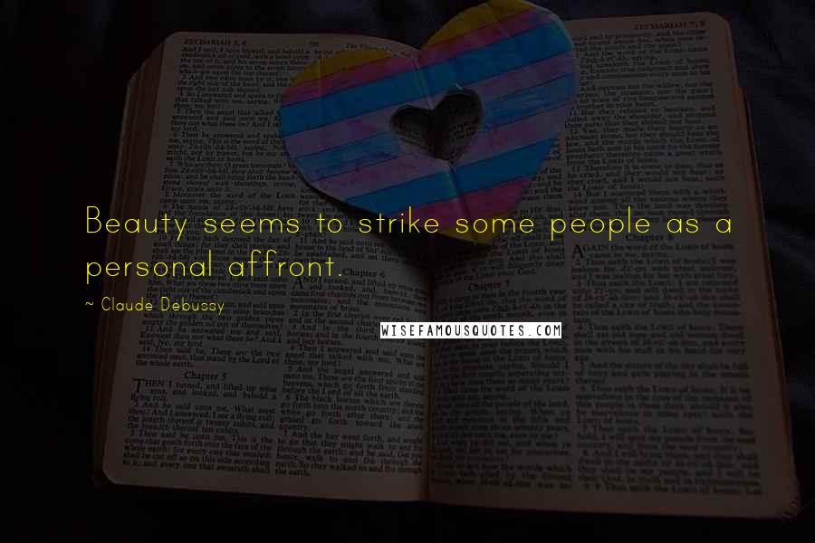 Claude Debussy Quotes: Beauty seems to strike some people as a personal affront.