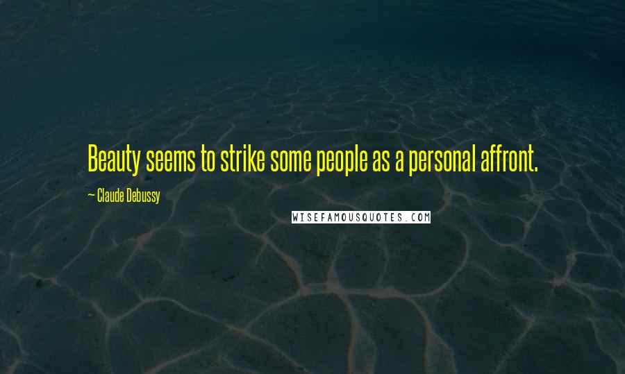 Claude Debussy Quotes: Beauty seems to strike some people as a personal affront.