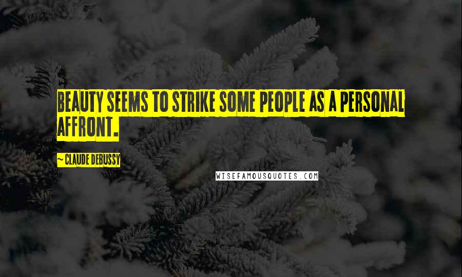 Claude Debussy Quotes: Beauty seems to strike some people as a personal affront.