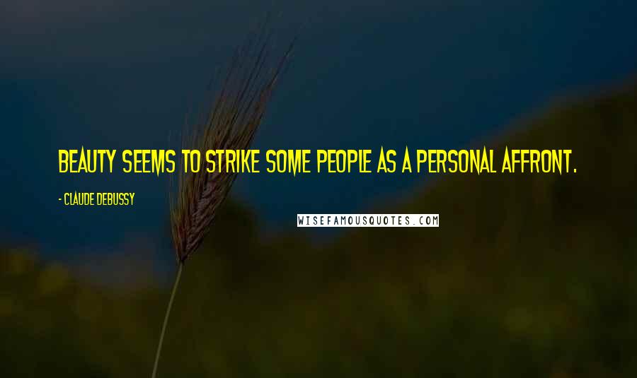 Claude Debussy Quotes: Beauty seems to strike some people as a personal affront.