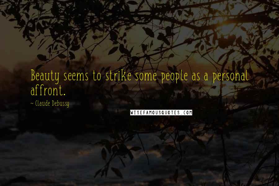 Claude Debussy Quotes: Beauty seems to strike some people as a personal affront.