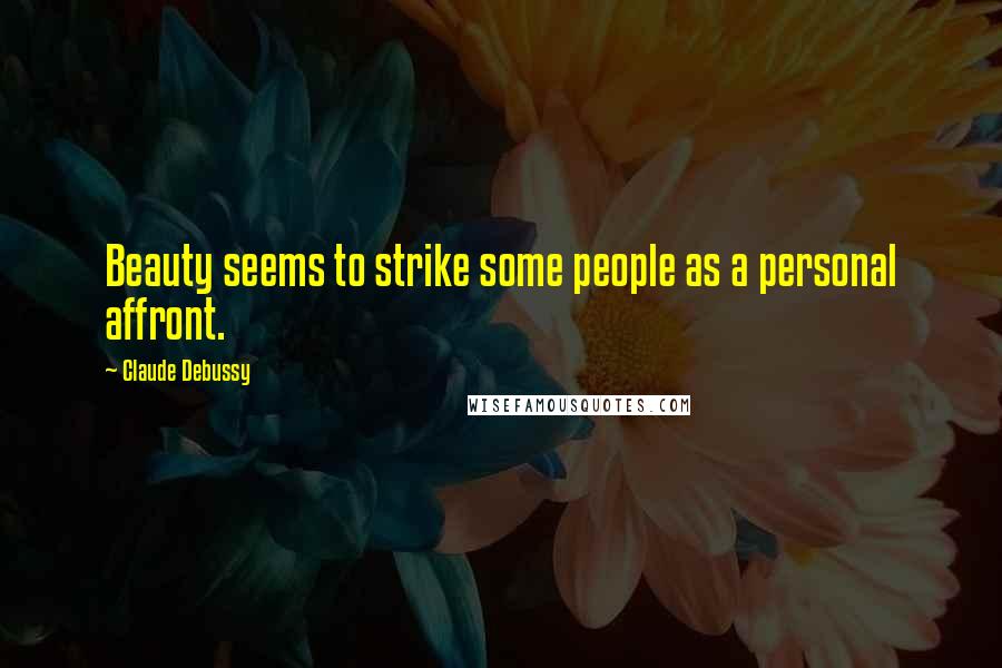 Claude Debussy Quotes: Beauty seems to strike some people as a personal affront.