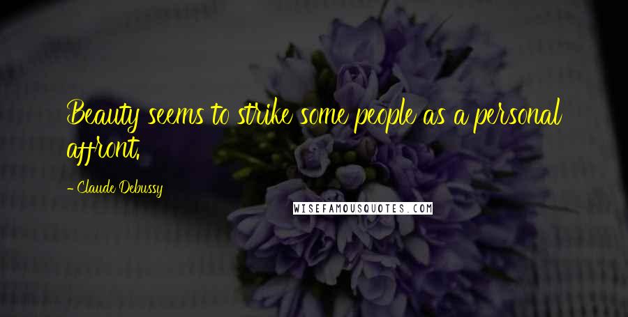 Claude Debussy Quotes: Beauty seems to strike some people as a personal affront.