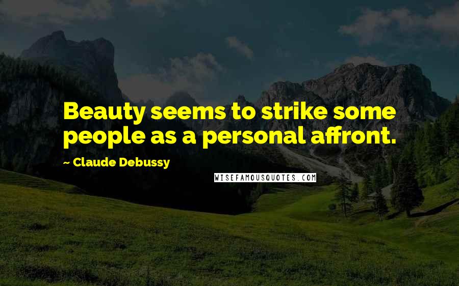 Claude Debussy Quotes: Beauty seems to strike some people as a personal affront.