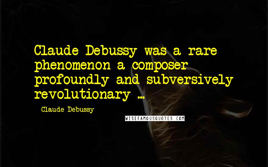 Claude Debussy Quotes: Claude Debussy was a rare phenomenon a composer profoundly and subversively revolutionary ...