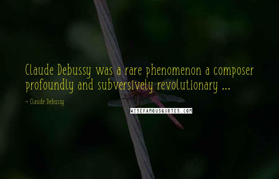 Claude Debussy Quotes: Claude Debussy was a rare phenomenon a composer profoundly and subversively revolutionary ...