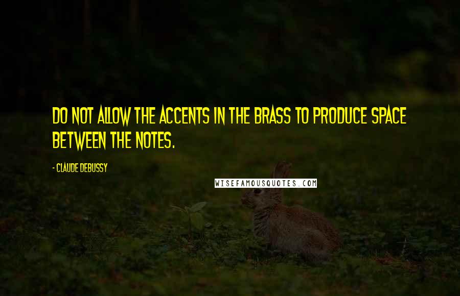 Claude Debussy Quotes: Do not allow the accents in the brass to produce space between the notes.