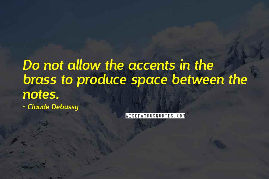 Claude Debussy Quotes: Do not allow the accents in the brass to produce space between the notes.