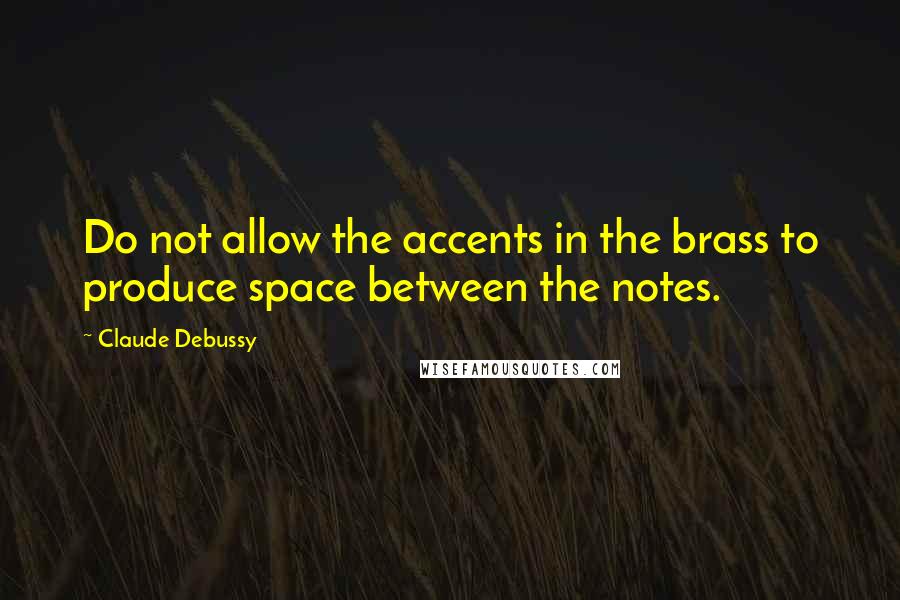 Claude Debussy Quotes: Do not allow the accents in the brass to produce space between the notes.