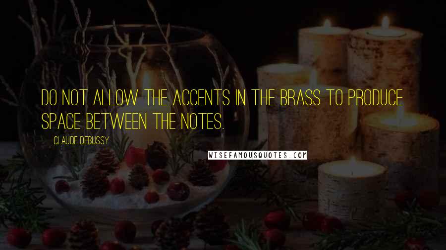 Claude Debussy Quotes: Do not allow the accents in the brass to produce space between the notes.
