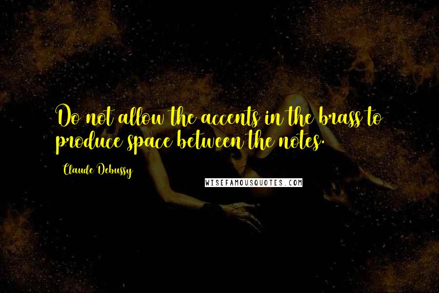 Claude Debussy Quotes: Do not allow the accents in the brass to produce space between the notes.