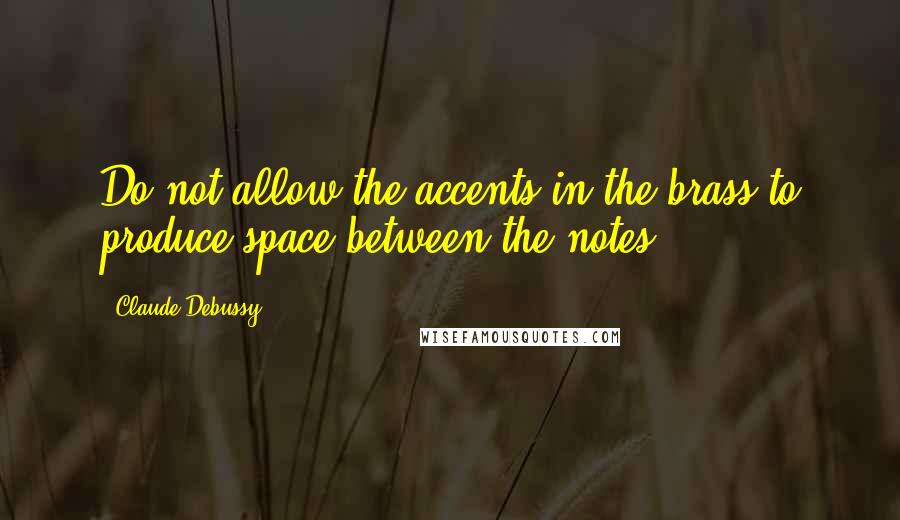 Claude Debussy Quotes: Do not allow the accents in the brass to produce space between the notes.