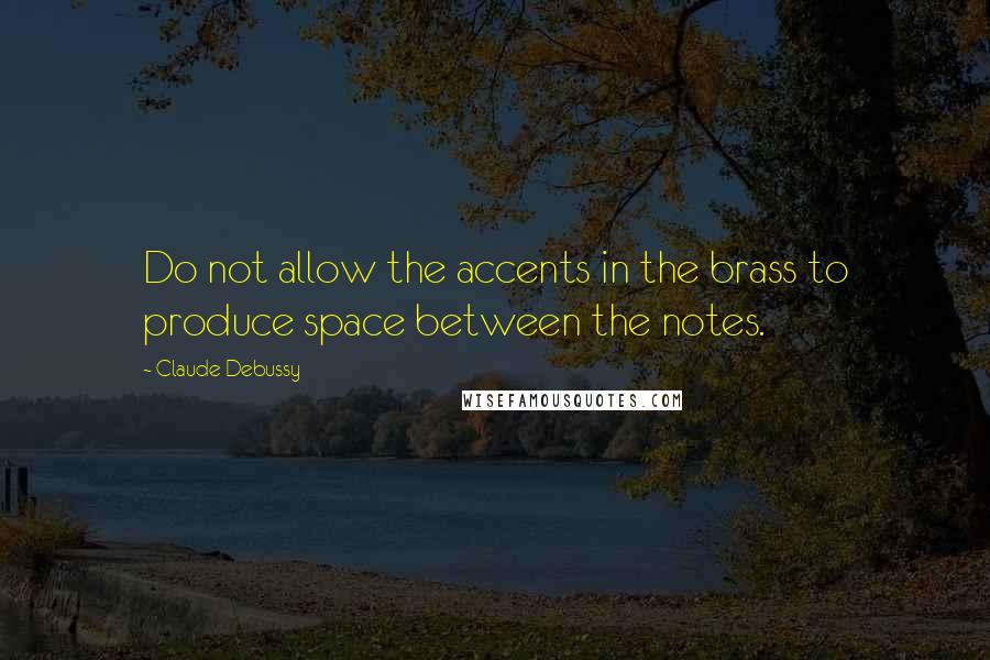 Claude Debussy Quotes: Do not allow the accents in the brass to produce space between the notes.