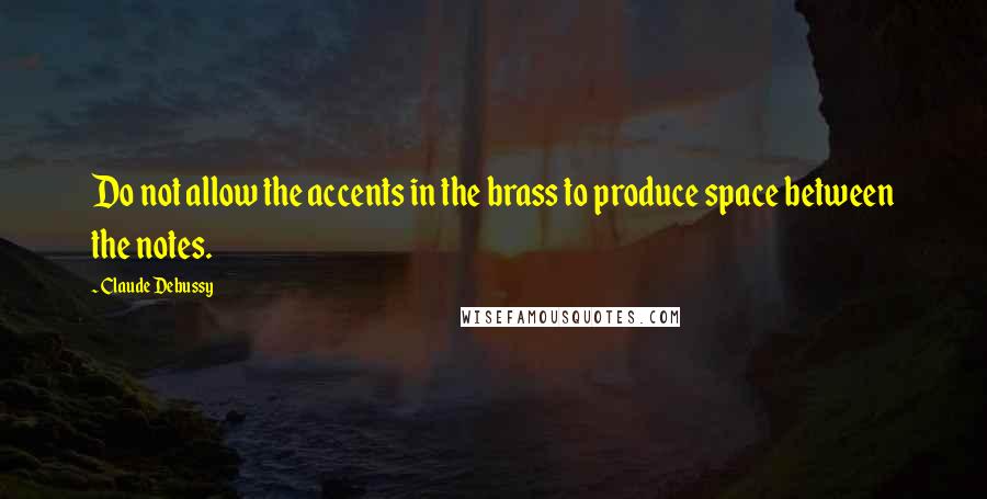 Claude Debussy Quotes: Do not allow the accents in the brass to produce space between the notes.