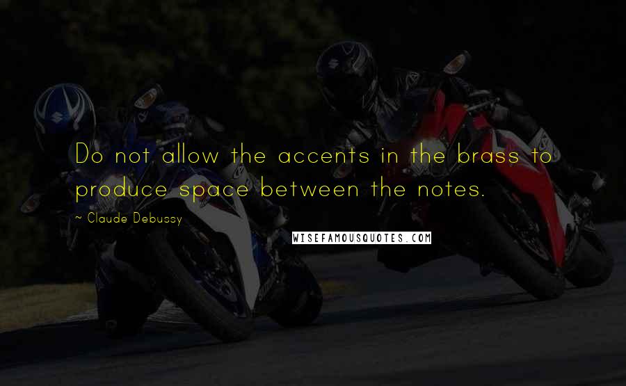 Claude Debussy Quotes: Do not allow the accents in the brass to produce space between the notes.