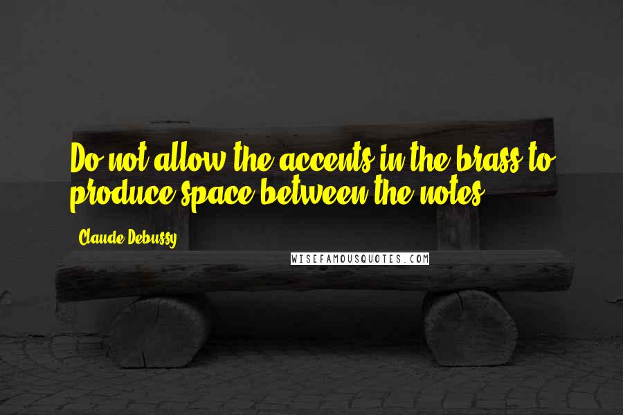 Claude Debussy Quotes: Do not allow the accents in the brass to produce space between the notes.