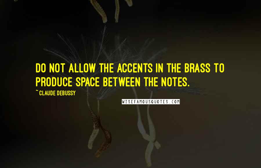 Claude Debussy Quotes: Do not allow the accents in the brass to produce space between the notes.