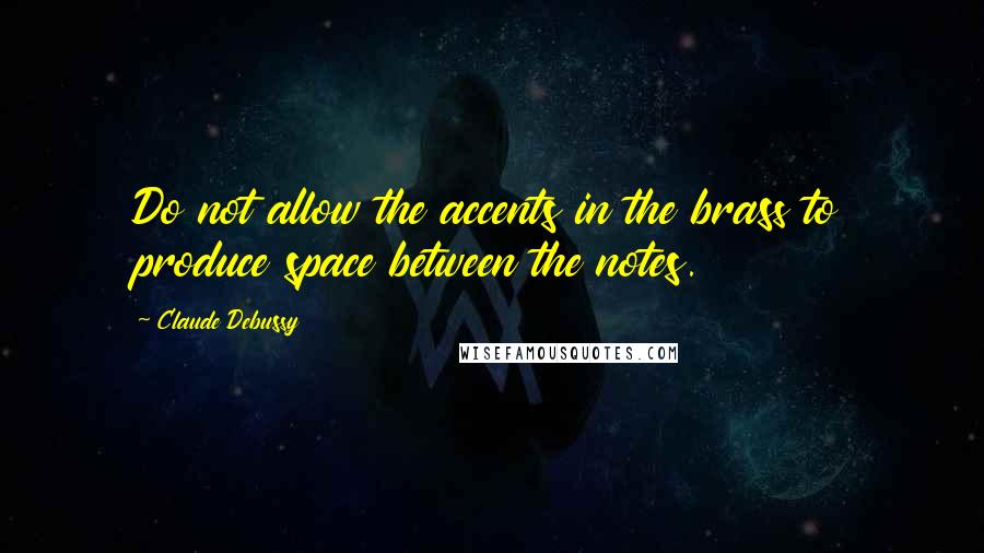 Claude Debussy Quotes: Do not allow the accents in the brass to produce space between the notes.