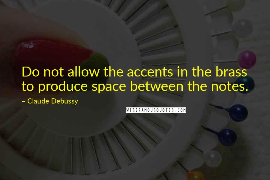 Claude Debussy Quotes: Do not allow the accents in the brass to produce space between the notes.