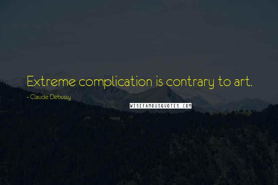 Claude Debussy Quotes: Extreme complication is contrary to art.