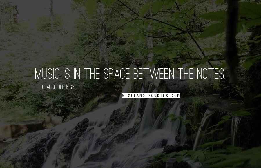 Claude Debussy Quotes: Music is in the space between the notes.