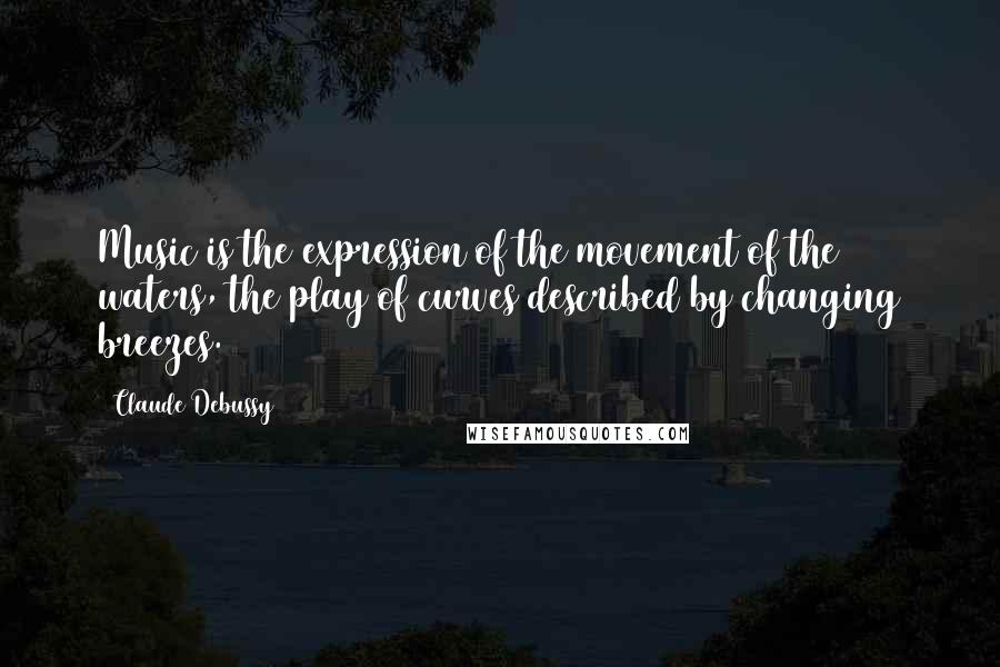 Claude Debussy Quotes: Music is the expression of the movement of the waters, the play of curves described by changing breezes.