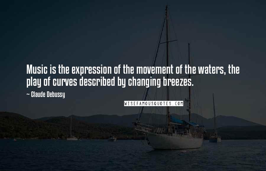 Claude Debussy Quotes: Music is the expression of the movement of the waters, the play of curves described by changing breezes.