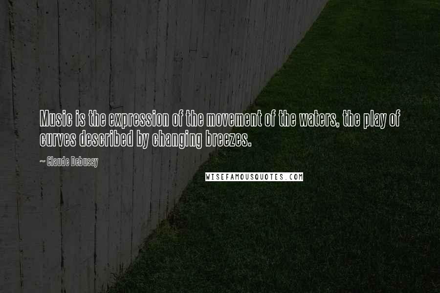 Claude Debussy Quotes: Music is the expression of the movement of the waters, the play of curves described by changing breezes.