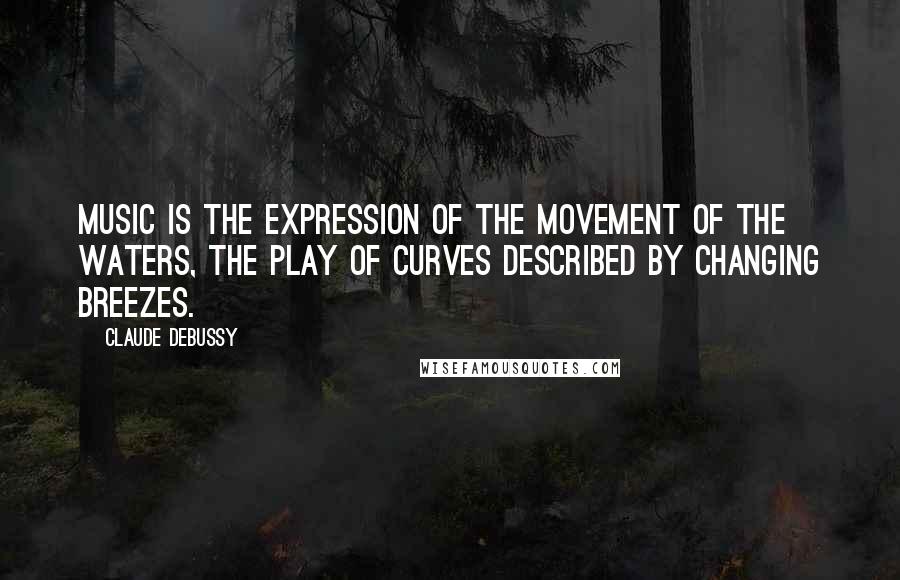 Claude Debussy Quotes: Music is the expression of the movement of the waters, the play of curves described by changing breezes.