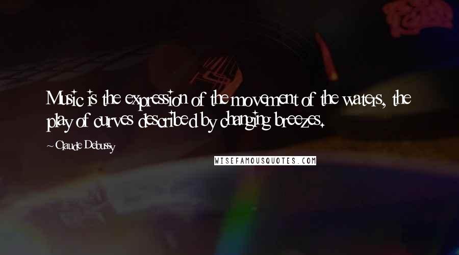 Claude Debussy Quotes: Music is the expression of the movement of the waters, the play of curves described by changing breezes.